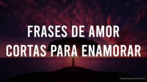 50 frases de amor cortas para enamorar