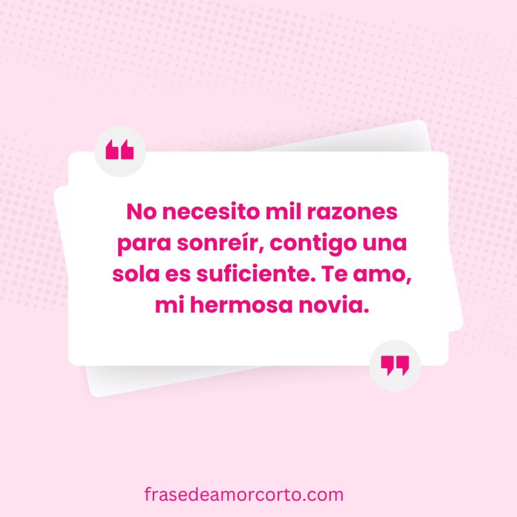 No necesito mil razones para sonreír, contigo una sola es suficiente. Te amo, mi hermosa novia.